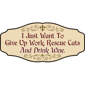 Wine Lovers Decorative Sign 'I Just Want To Give Up Work, Rescue Cats, And Drink Wine' (KEN27)